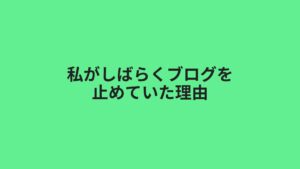 私がしばらくブログの更新を止めていた理由